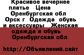 Красивое вечернее платье › Цена ­ 3 000 - Оренбургская обл., Орск г. Одежда, обувь и аксессуары » Женская одежда и обувь   . Оренбургская обл.